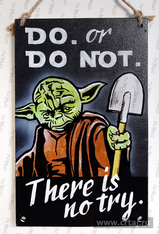 Do. Or do not. There is no try.